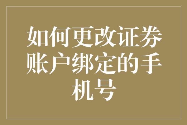 如何更改证券账户绑定的手机号