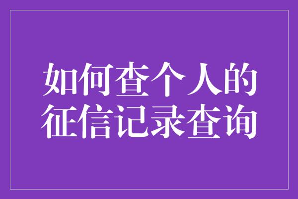 如何查个人的征信记录查询