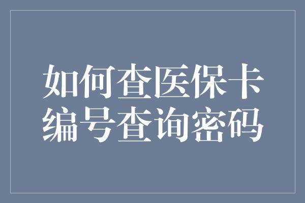 如何查医保卡编号查询密码