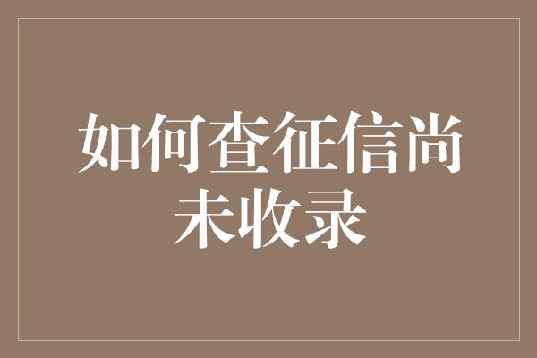 如何查征信尚未收录