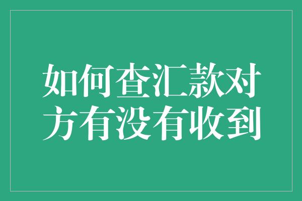 如何查汇款对方有没有收到