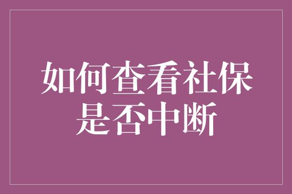 如何查看社保是否中断