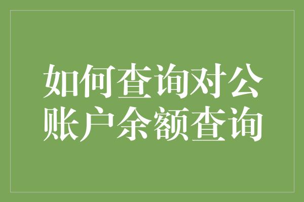 如何查询对公账户余额查询