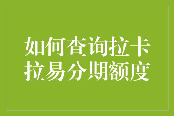 如何查询拉卡拉易分期额度