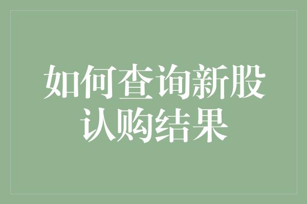 如何查询新股认购结果