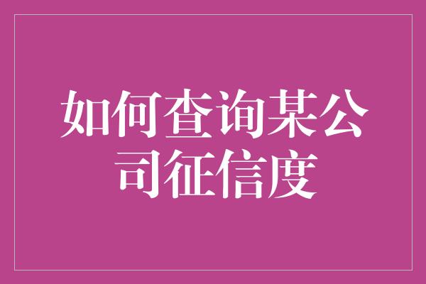 如何查询某公司征信度