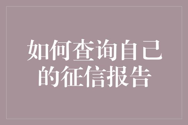 如何查询自己的征信报告