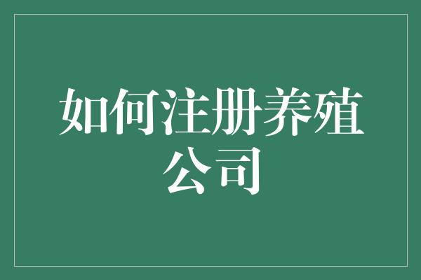 如何注册养殖公司