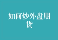 如何炒外盘期货：掌握海外市场投资技巧