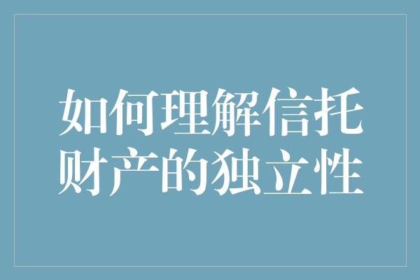 如何理解信托财产的独立性