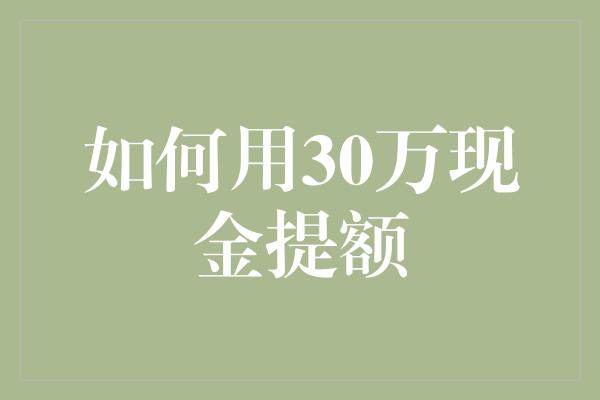 如何用30万现金提额