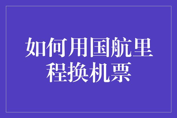 如何用国航里程换机票