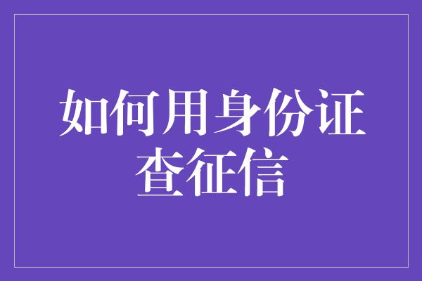 如何用身份证查征信