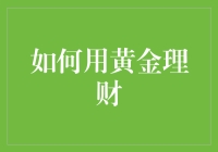 如何用黄金理财：构建稳健财富增长的基石