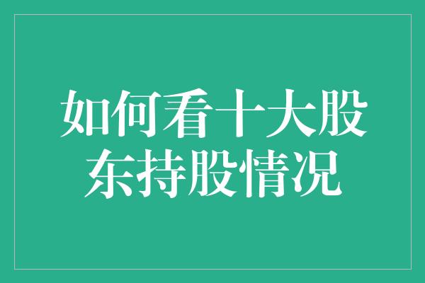 如何看十大股东持股情况