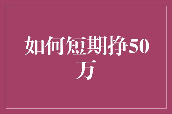 如何短期挣50万