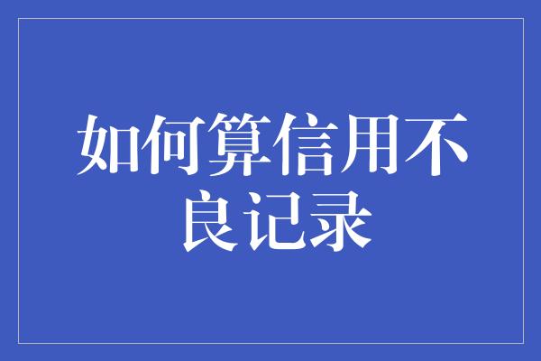 如何算信用不良记录