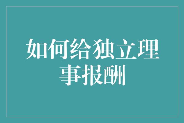 如何给独立理事报酬