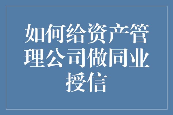 如何给资产管理公司做同业授信