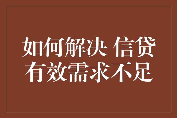 如何解决 信贷有效需求不足