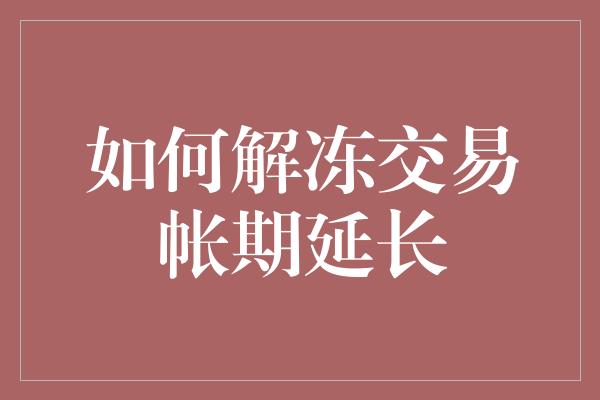 如何解冻交易帐期延长