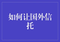 如何让国外信托为中国高净值人群提供更优质的服务