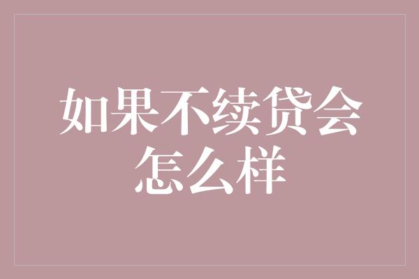 如果不续贷会怎么样