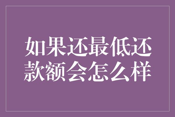 如果还最低还款额会怎么样