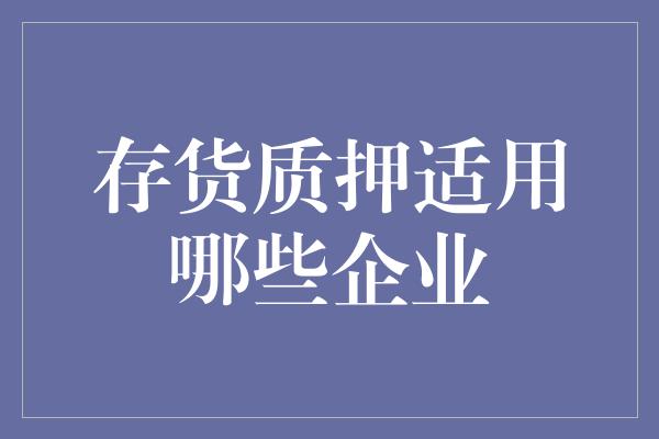 存货质押适用哪些企业