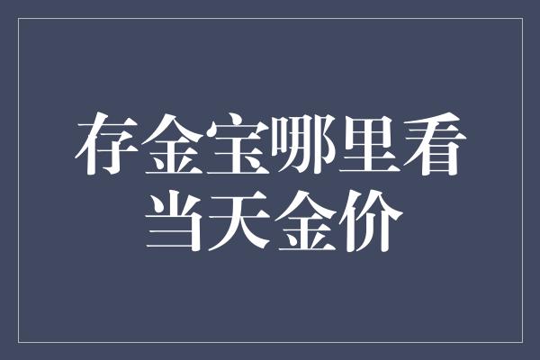 存金宝哪里看当天金价