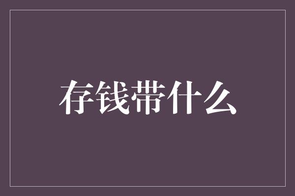 存钱带什么