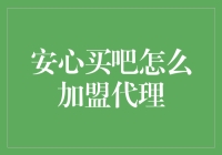 安心买吧：从加盟代理到买买买的新世界大门