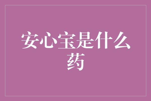 安心宝是什么药