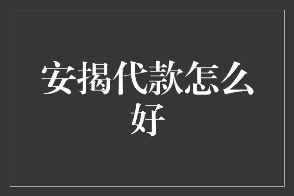 安揭代款怎么好