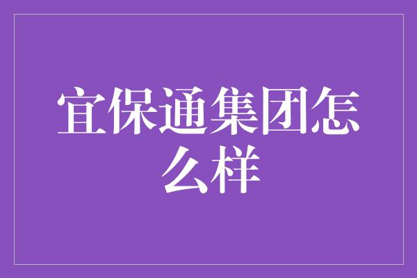 宜保通集团怎么样