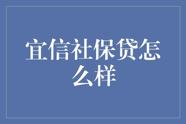 宜信社保贷怎么样