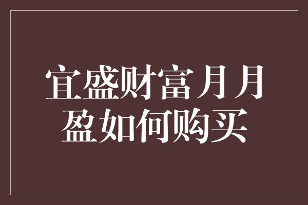 宜盛财富月月盈如何购买