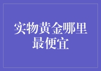 实物黄金哪里最便宜：一份深度解析与投资指南