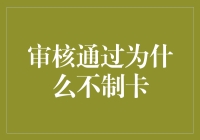 审核通过为什么不制卡：探寻背后的复杂原因与解决方案