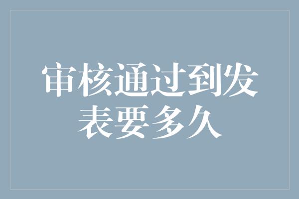 审核通过到发表要多久