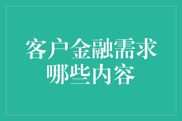 客户金融需求哪些内容