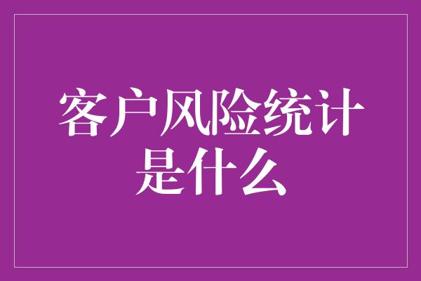 客户风险统计是什么