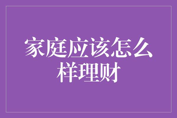 家庭应该怎么样理财