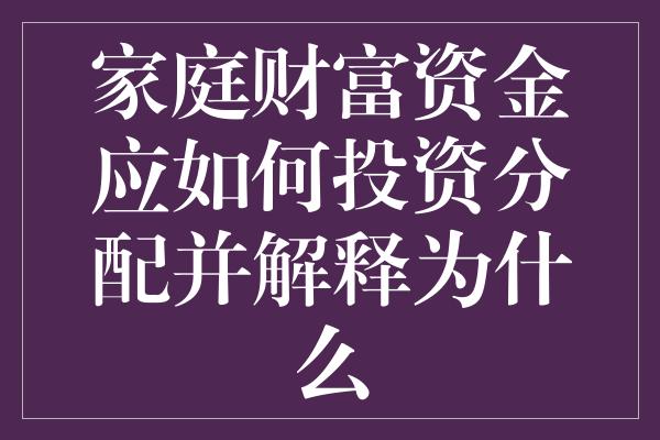 家庭财富资金应如何投资分配并解释为什么