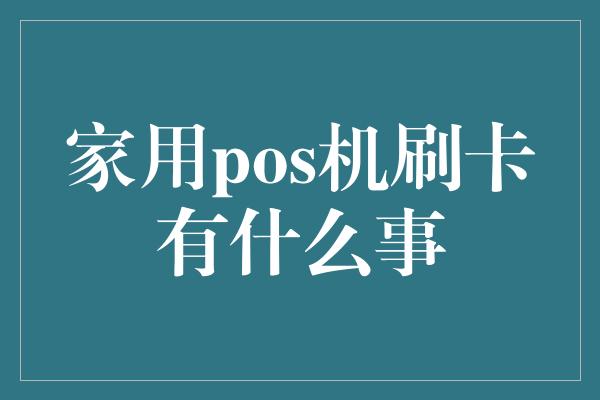 家用pos机刷卡有什么事