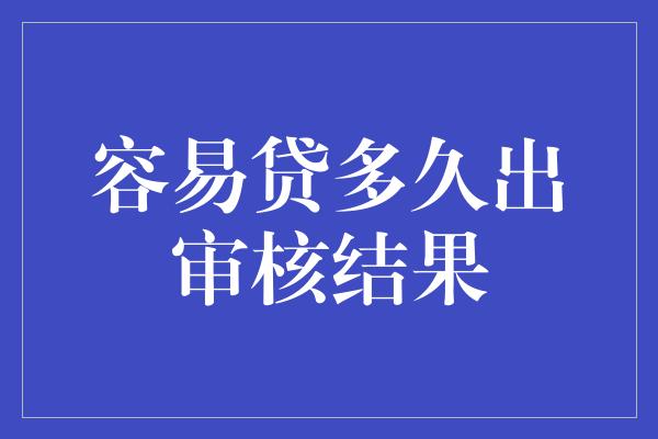 容易贷多久出审核结果