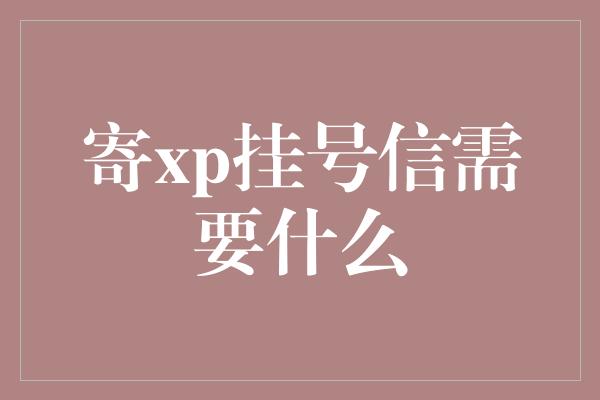 寄xp挂号信需要什么