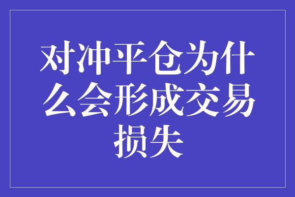 对冲平仓为什么会形成交易损失