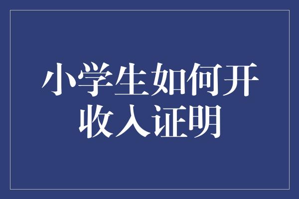 小学生如何开收入证明