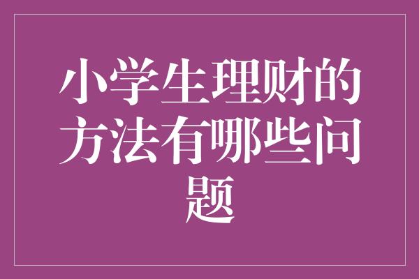 小学生理财的方法有哪些问题